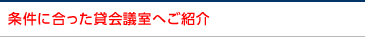 条件に合った貸会議室へご紹介